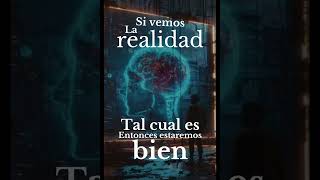 Si vemos la realidad tal cual es, entonces estaremos bien. Conquista tu ser interior y verás cambios