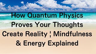 How Quantum Physics Proves Your Thoughts Create Reality | Mindfulness &amp; Energy Explained