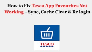 How to Fix Tesco App Favourites Not Working – Sync, Cache Clear & Re login