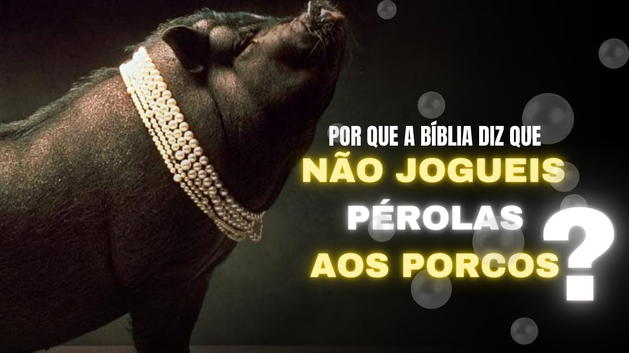 POR QUE A BÍBLIA DIZ QUE NÃO DEVEMOS JOGAR PÉROLAS AOS PORCOS? - YouTube