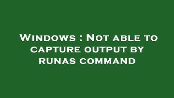 Windows : Not able to capture output by runas command