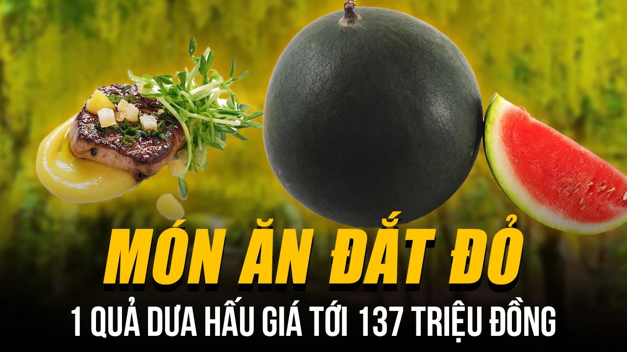 NHỮNG MÓN ĂN ĐẮT ĐỎ NHẤT THẾ GIỚI - 1 QUẢ DƯA HẤU GIÁ TỚI 137 TRIỆU ĐỒNG