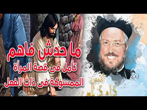 تأمل وعظة عن احتياجنا للحب والفهم فى قصة المرأة الممسوكة فى ذات الفعل أبونا داود لمعى 