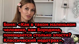 Боня:«Как в таком маленьком человеке, как Бородина, помещается столько злости?Классический недотрах»