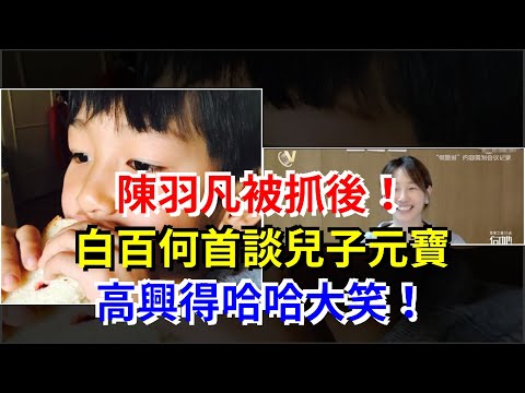 陳羽凡被抓後！白百何首談兒子元寶，高興得哈哈大笑！，[娛樂八卦]