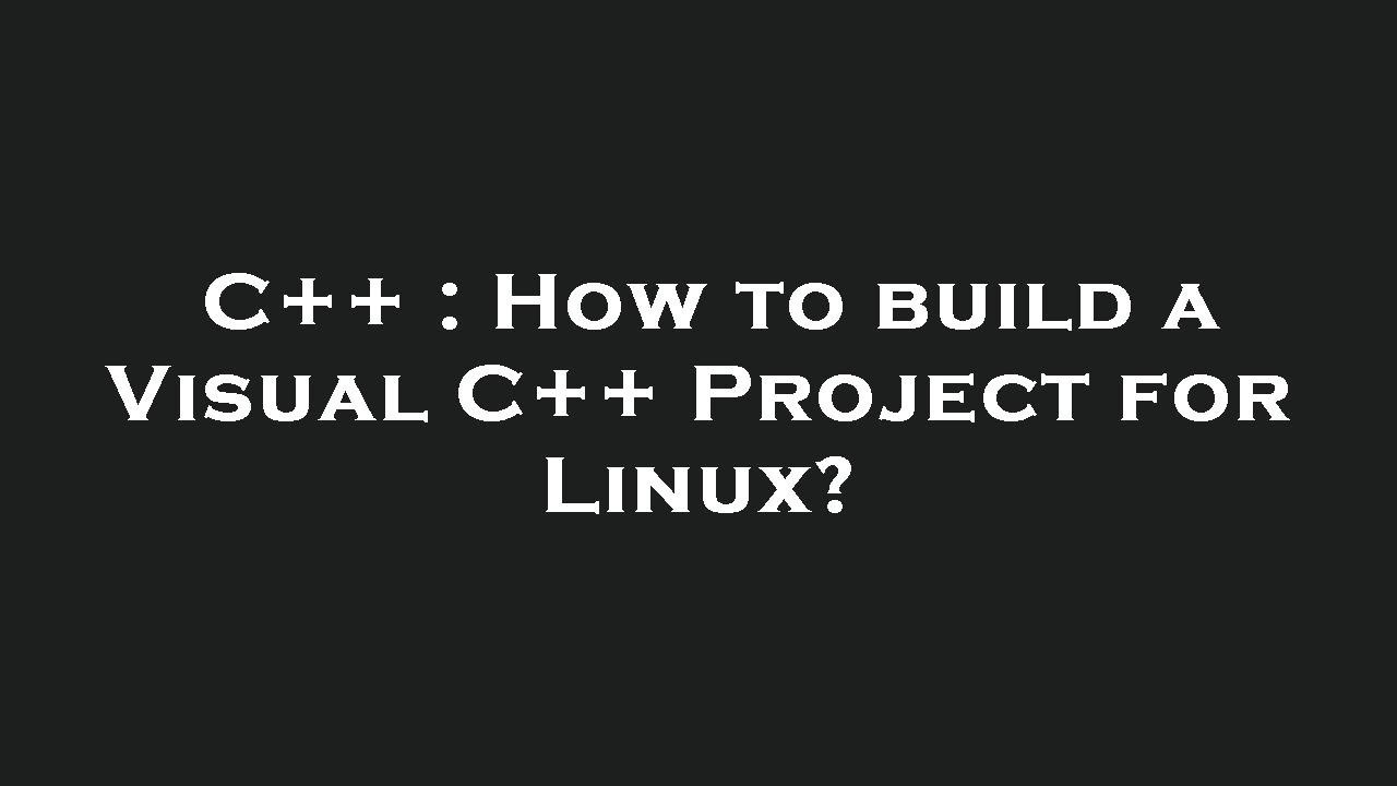 C++ : How to build a Visual C++ Project for Linux? - YouTube