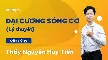 Đại cương sóng cơ (Lý thuyết) - Vật lí 12 - Thầy Nguyễn Huy Tiến