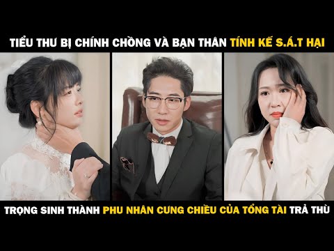 Tiểu Thư Bị Chính Chồng Và Bạn Thân TÍNH KẾ S.Á.T HẠI, Trọng Sinh Thành Phu Nhân Tổng Tài Trả Thù mới nhất 2023