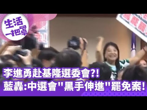 【生活一把罩】李進勇赴基隆選委會?! 藍轟:中選會"黑手伸進"罷免案!