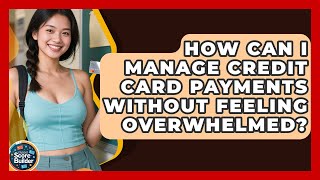 How Can I Manage Credit Card Payments Without Feeling Overwhelmed? - Student Score Builder