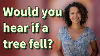 Would you hear if a tree fell?