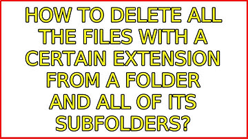 How to delete all the files with a certain extension from a folder and all of its subfolders?