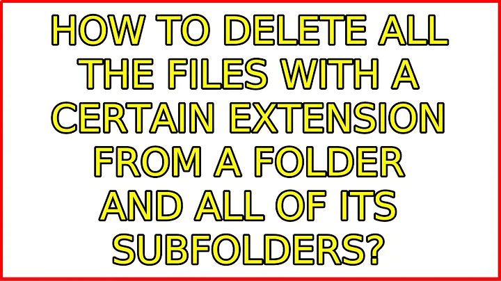 How to delete all the files with a certain extension from a folder and all of its subfolders?