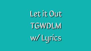 Let it Out - TGWDLM - w/ Lyrics