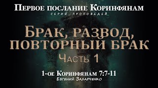 Брак, развод, повторный брак - часть 1 (1 Коринфянам 7:7-11) - Евгений Захарченко