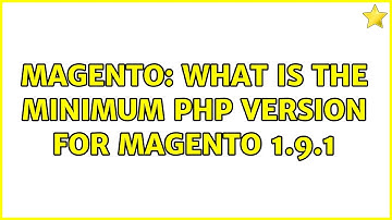 Magento: What is the minimum php version for magento 1.9.1 (3 Solutions!!)