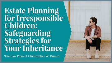 Estate Planning for Irresponsible Children: Safeguarding Strategies for Your Inheritance