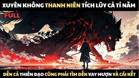 FULL | HẮN TU LUYỆN TÍCH LŨY CẢ TỶ NĂM ĐẾN THIÊN ĐẠO CŨNG PHẢI CÚI ĐẦU VAY MƯỢN VÀ CÁI KẾT
