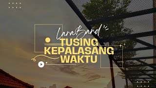 Tusing Kepalasang Waktu - LaraBand