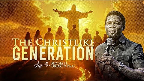 The Christlike Generation - Apostle Michael Orokpo, Ph.D.
