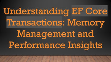 Understanding EF Core Transactions: Memory Management and Performance Insights