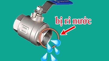 CÁCH KHẮC PHỤC VAN BI INOX BỊ RỈ NƯỚC ,MẸO HAY CHO ANH EM