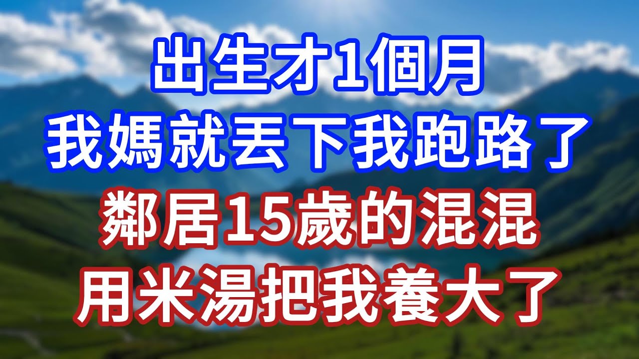 出生才1个月，我妈就丢下我跑路了，邻居15岁的混混，用米汤把我养大了 #言情故事#情感故事#家庭故事#小說#戀愛#婚姻