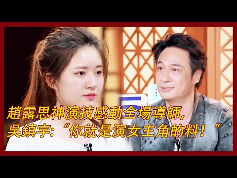 趙露思神演技感動全場導師，吳鎮宇高度認可：你就是演女主角的料！ | #无限超越班 #赵露思 #吴磊 #星汉灿烂