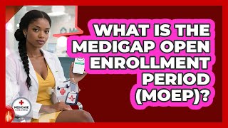 What Is The Medigap Open Enrollment Period (MOEP)? - Medicare Made Simple Guide
