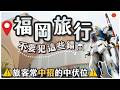 [避雷指南] 福岡你真的玩對了嗎？這些細節原來暗藏陷阱 | 做漏一步，價錢隨時翻倍 |詳解最多遊客中伏位