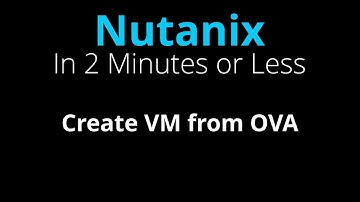 Create a Nutanix VM from an OVA Template - Nutanix in 2 Minutes or Less