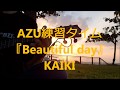 AZU練習タイム 『Beautiful day / KAIKI』