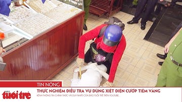 Thực nghiệm điều tra vụ dùng xiệt điện cướp tiệm vàng