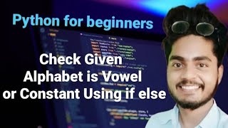 Check Given Alphabet is Vowel or Constant Using if else | Python for beginners | Amit Maurya