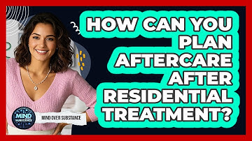 How Can You Plan Aftercare After Residential Treatment? - Mind Over Substance