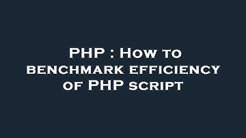 PHP : How to benchmark efficiency of PHP script