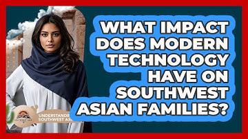 What Impact Does Modern Technology Have On Southwest Asian Families? - Understanding Southwest Asia