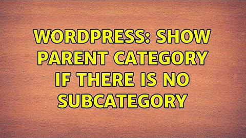 Wordpress: Show parent category if there is no subcategory (3 Solutions!!)