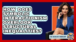 How Does Symbolic Interactionism Overlook Structural Inequalities? - The Sociology Workshop