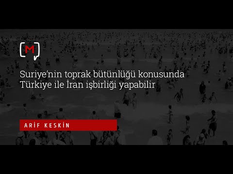 Arif Keskin: “Suriye’nin toprak bütünlüğü konusunda Türkiye ile İran işbirliği  yapabilir”