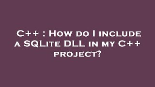 C++ : How do I include a SQLite DLL in my C++ project