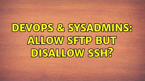 DevOps & SysAdmins: Allow SFTP but disallow SSH? (8 Solutions!!)