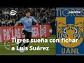 Tigres sueña con fichar a Luis Suárez | Deportes | 27/01/22