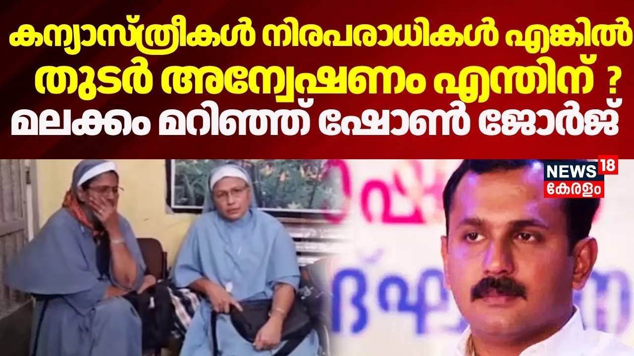 കന്യാസ്ത്രീകൾ നിരപരാധികൾ എങ്കിൽ തുടർ അന്വേഷണം എന്തിന്  ? മലക്കം മറിഞ്ഞ് ഷോൺ ജോർജ് | Shone George