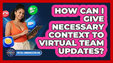 How Can I Give Necessary Context To Virtual Team Updates?