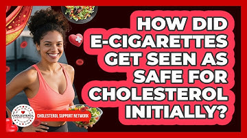 How Did E-cigarettes Get Seen As Safe For Cholesterol Initially? - Cholesterol Support Network