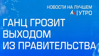 Ганц грозит выходом из правительства \\ утренний выпуск новостей на Лучшем радио от 19 мая 2024