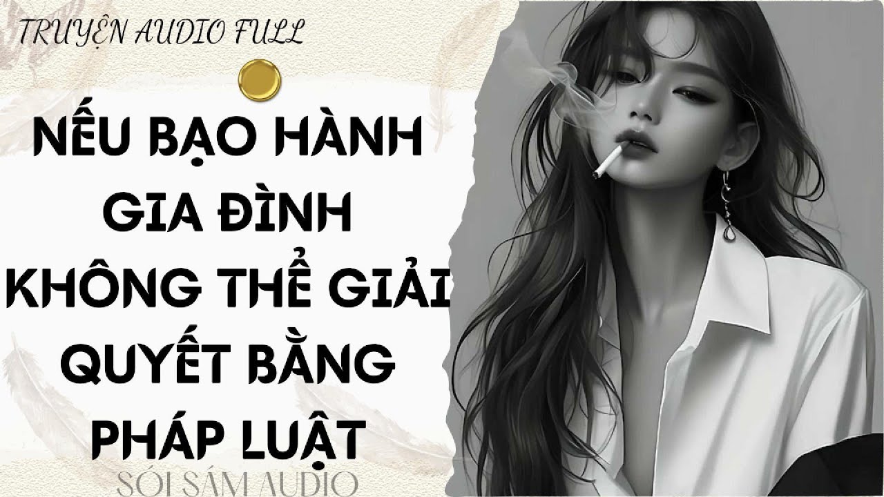 TRUYỆN AUDIO FULL || NẾU BẠO HÀNH GIA ĐÌNH KHÔNG THỂ GIẢI QUYẾT BẰNG PHÁP LUẬT