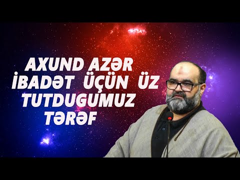 Axund Azər : İbadət  üçün  üz tutdugumuz tərəf