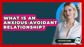 What Is An Anxious-avoidant Relationship? - PTSD Support Channel
